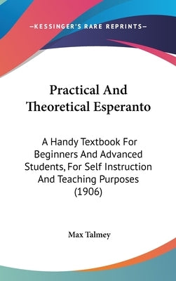 Practical And Theoretical Esperanto: A Handy Textbook For Beginners And Advanced Students, For Self Instruction And Teaching Purposes (1906) by Talmey, Max