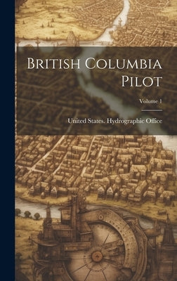 British Columbia Pilot; Volume 1 by United States Hydrographic Office