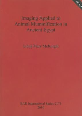 Imaging Applied to Animal Mummification in Ancient Egypt [With CDROM] by McKnight, Lidija Mary