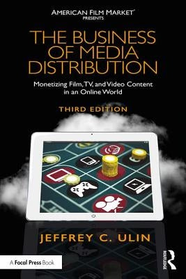The Business of Media Distribution: Monetizing Film, TV, and Video Content in an Online World by Ulin, Jeffrey C.