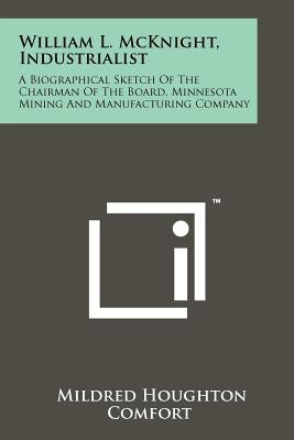 William L. McKnight, Industrialist: A Biographical Sketch Of The Chairman Of The Board, Minnesota Mining And Manufacturing Company by Comfort, Mildred Houghton