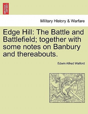 Edge Hill: The Battle and Battlefield; Together with Some Notes on Banbury and Thereabouts. by Walford, Edwin Alfred