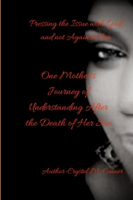 Pressing the Issue With God and Not Against Him, One Mother's Journey of Understanding After the Death of Her Son by Conner, Crystel