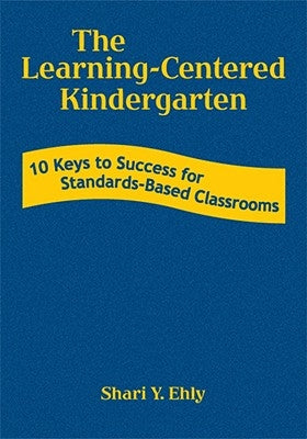 The Learning-Centered Kindergarten: 10 Keys to Success for Standards-Based Classrooms by Ehly, Shari Y.