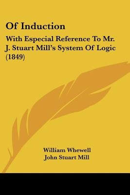 Of Induction: With Especial Reference To Mr. J. Stuart Mill's System Of Logic (1849) by Whewell, William
