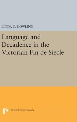 Language and Decadence in the Victorian Fin de Siecle by Dowling, Linda C.