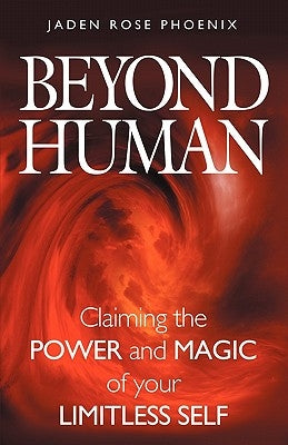 Beyond Human: Claiming the Power and Magic of Your Limitless Self by Phoenix, Jaden Rose