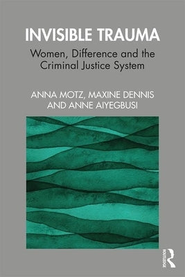 Invisible Trauma: Women, Difference and the Criminal Justice System by Motz, Anna