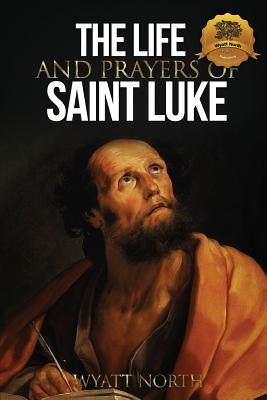 The Life and Prayers of Saint Luke by North, Wyatt