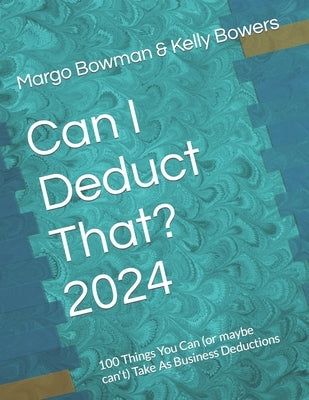 Can I Deduct That? 2024: 100 Things You Can (or maybe can't) Take As Business Deductions by Bowers, Kelly