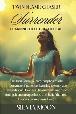 Twin Flame Chaser Surrender: Learning to Let Go to Heal by Moon, Silvia