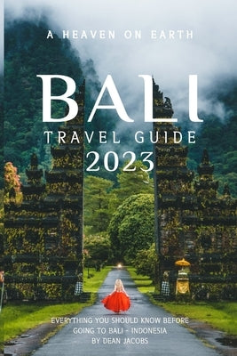 Bali Travel Guide 2023: A heaven on Earth by Jacobs, Dean