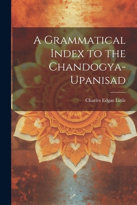 A Grammatical Index to the Chandogya-upanisad by Little, Charles Edgar