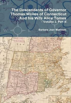 The Descendants of Governor Thomas Welles of Connecticut and his Wife Alice Tomes, Volume 2, Part B by Mathews, Barbara Jean