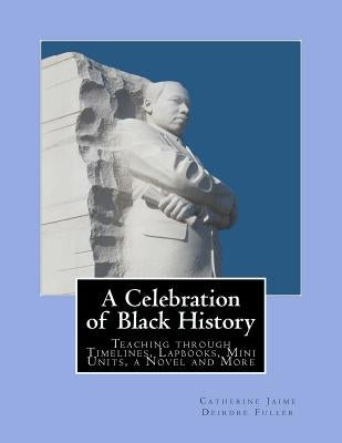 A Celebration of Black History: Teaching through Timelines, Lapbooks, Mini Units, a Novel and More by Fuller, Deirdre
