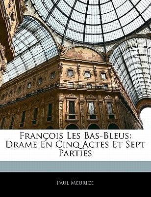 François Les Bas-Bleus: Drame En Cinq Actes Et Sept Parties by Meurice, Paul