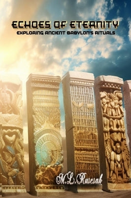 Echoes of Eternity: Exploring Ancient Babylon's Rituals, Incantations, Spells, and Unveiling the Shadows by Ruscsak, M. L.