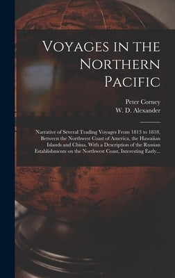 Voyages in the Northern Pacific: Narrative of Several Trading Voyages From 1813 to 1818, Between the Northwest Coast of America, the Hawaiian Islands by Corney, Peter D. 1836