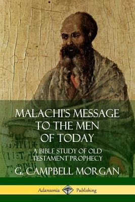Malachi's Message to the Men of Today: A Bible Study of Old Testament Prophecy by Morgan, G. Campbell