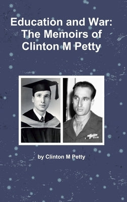 Education and War: The Memoirs of Clinton M Petty by Petty, Clinton M.
