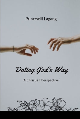 Dating God's Way: A Christian Perspective by Lagang, Princewill