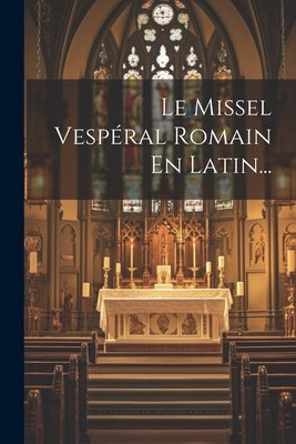 Le Missel Vespéral Romain En Latin... by Anonymous