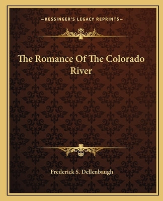 The Romance Of The Colorado River by Dellenbaugh, Frederick S.