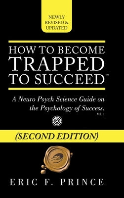 How to Become Trapped to Succeed: A Neuro Psych Science Guide on the Psychology of Success by Prince, Eric F.