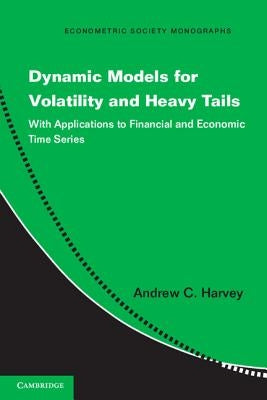 Dynamic Models for Volatility and Heavy Tails: With Applications to Financial and Economic Time Series by Harvey, Andrew C.