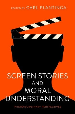 Screen Stories and Moral Understanding: Interdisciplinary Perspectives by Plantinga, Carl