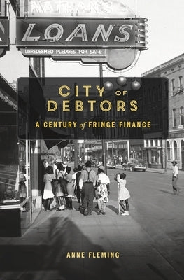 City of Debtors: A Century of Fringe Finance by Fleming, Anne