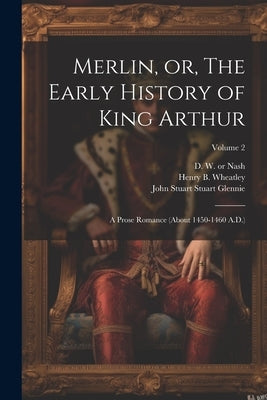 Merlin, or, The Early History of King Arthur: A Prose Romance (about 1450-1460 A.D.); Volume 2 by Wheatley, Henry B. (Henry Benjamin)