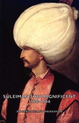 Suleiman the Magnificent 1520-1566 by Merriman, Roger Bigelow