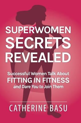 Superwomen Secrets Revealed: Successful Women Talk About Fitting in Fitness and Dare You to Join Them by Turley, Catherine