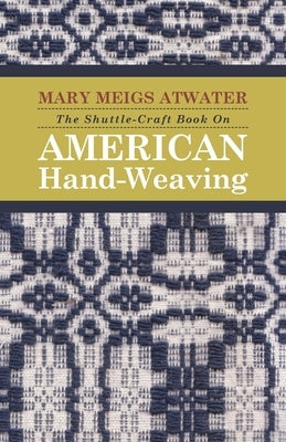 The Shuttle-Craft Book On American Hand-Weaving - Being an Account of the Rise, Development, Eclipse, and Modern Revival of a National Popular Art: To by Atwater, Mary Meigs