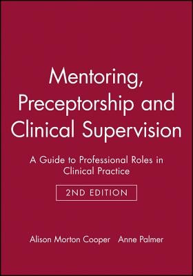Mentoring, Preceptorship and Clinical Supervision: A Guide to Professional Roles in Clinical Practice by Morton Cooper, Alison