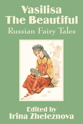 Vasilisa the Beautiful: Russian Fairy Tales by Zheleznova, Irina