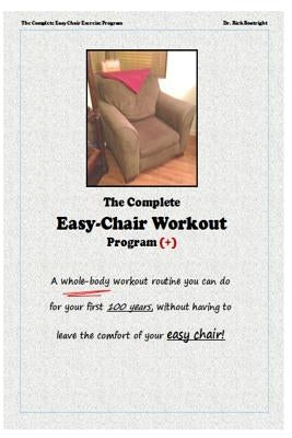 The Complete Easychair Workout Program: A whole-body workout routine you can do for your first 100 years, without having to leave the comfort of your by Boatright, Rick