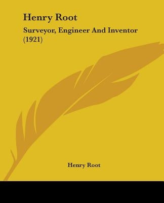 Henry Root: Surveyor, Engineer And Inventor (1921) by Root, Henry