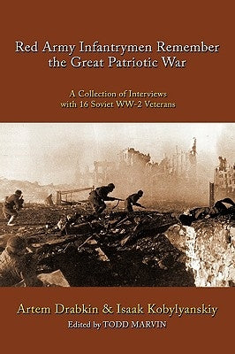 Red Army Infantrymen Remember the Great Patriotic War: A Collection of Interviews with 16 Soviet WW-2 Veterans by Drabkin, Artem