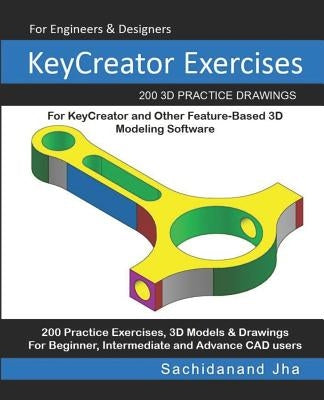 KeyCreator Exercises: 200 3D Practice Drawings For KeyCreator and Other Feature-Based 3D Modeling Software by Jha, Sachidanand