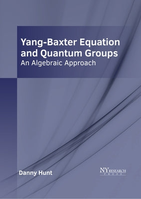 Yang-Baxter Equation and Quantum Groups: An Algebraic Approach by Hunt, Danny