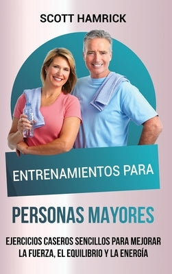 Entrenamientos para personas mayores: Ejercicios caseros sencillos para mejorar la fuerza, el equilibrio y la energía by Hamrick, Scott