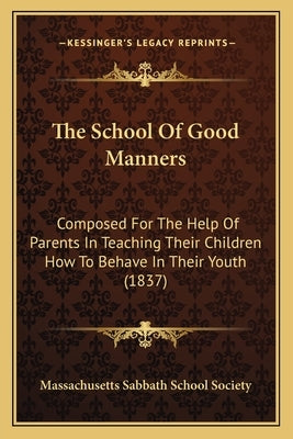The School Of Good Manners: Composed For The Help Of Parents In Teaching Their Children How To Behave In Their Youth (1837) by Massachusetts Sabbath School Society