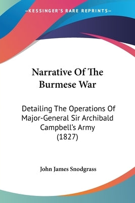 Narrative Of The Burmese War: Detailing The Operations Of Major-General Sir Archibald Campbell's Army (1827) by Snodgrass, John James