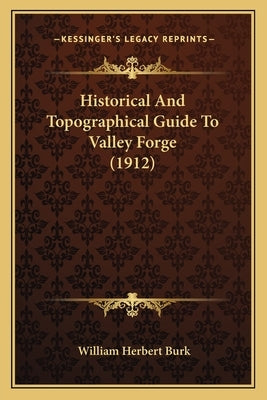 Historical And Topographical Guide To Valley Forge (1912) by Burk, William Herbert