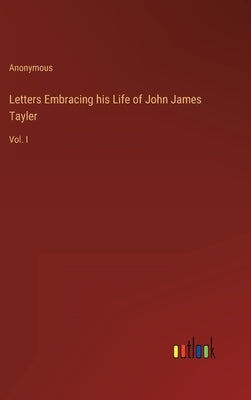 Letters Embracing his Life of John James Tayler: Vol. I by Anonymous