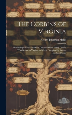 The Corbins of Virginia: a Genealogical Records of the Descendants of Henry Corbin Who Settled in Virginia in 1654 / Compiled by Return Jonathan Meigs by Meigs, Return Jonathan 1876-