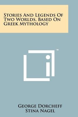 Stories and Legends of Two Worlds, Based on Greek Mythology by Dorcheff, George