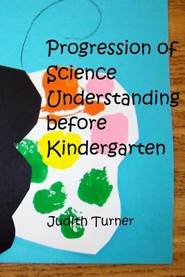 Progression of Science Understanding before Kindergarten by Turner, Judith Ann